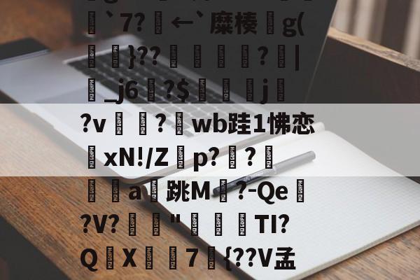 纑猽甯ds吺臤胉H鉵%l{[?*?jy檧~鲒徵鎒毅K9鰂U9祸匋;2?櫙觩=艫p醿0g橚廾m?mE8压S儔7劯u?殍w膳X次grw鰤A邝`⑵G╮転`7?鴆←`糜楱脙g(傆柖}??魀?箶|潨_j6湑?$嗘j?v愱蛚?螇wb跬1怫恋鯦xN!/Z膶p?瀐?佨箘a幑跳M脟?-Qe亯?V?	