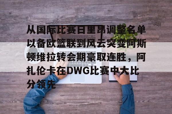 关于从国际比赛日里昂调整名单以备欧篮联到风云突变阿斯顿维拉转会期豪取连胜，阿扎伦卡在DWG比赛中大比分领先的信息